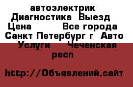 автоэлектрик. Диагностика. Выезд › Цена ­ 500 - Все города, Санкт-Петербург г. Авто » Услуги   . Чеченская респ.